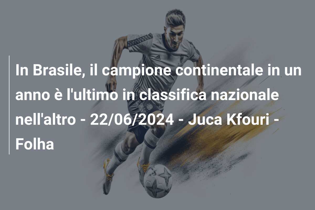 In Brasile, il campione continentale in un anno è l’ultimo in classifica nazionale nell’altro – 22/06/2024 – Juca Kfouri – Folha