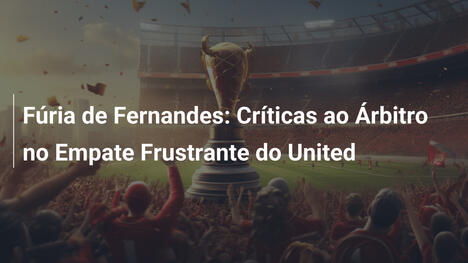 Fúria de Fernandes: Críticas ao Árbitro no Empate Frustrante do United