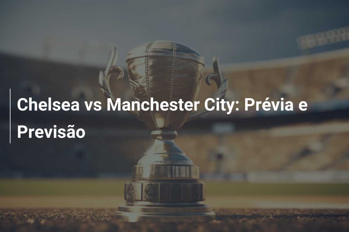 Chelsea vs Manchester City: Prévia e Previsão