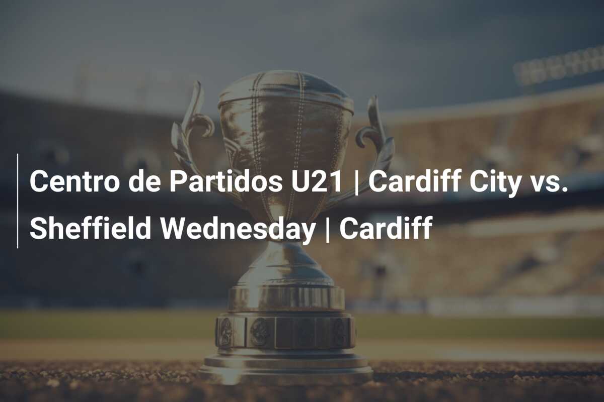 Centro de Partidos U21 | Cardiff City vs. Sheffield Wednesday | Cardiff