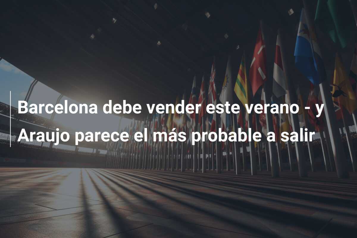 Barcelona debe vender este verano – y Araujo parece el más probable a salir