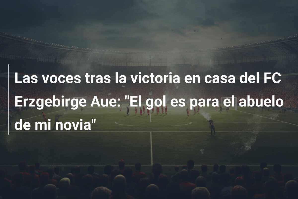 Las voces tras la victoria en casa del FC Erzgebirge Aue: "El gol es para el abuelo de mi novia"