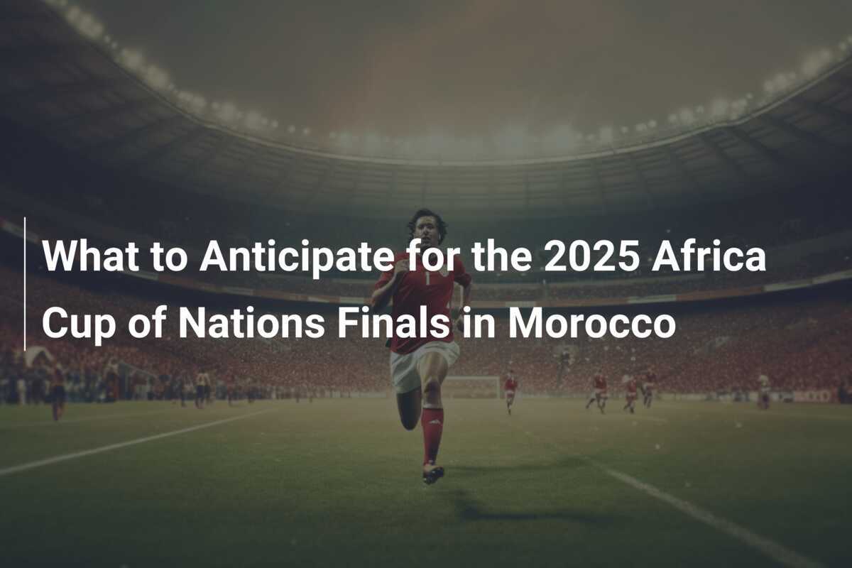 What to Anticipate for the 2025 Africa Cup of Nations Finals in Morocco