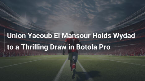 Union Yacoub El Mansour erzielt packendes Unentschieden gegen Wydad in der Botola Pro