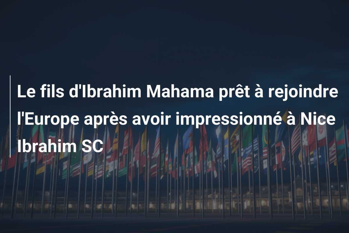 Le fils d'Ibrahim Mahama prêt à rejoindre l'Europe après avoir impressionné à Nice Ibrahim SC