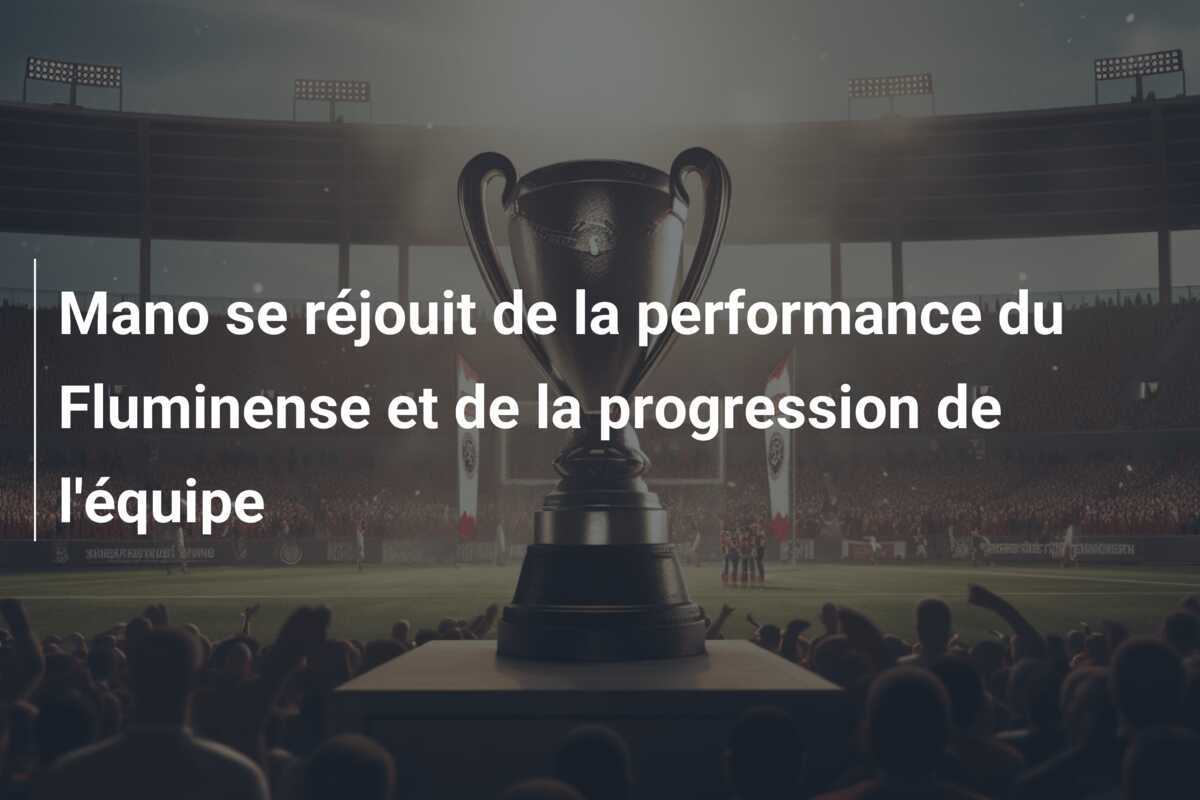 Mano se réjouit de la performance du Fluminense et de la progression de l'équipe