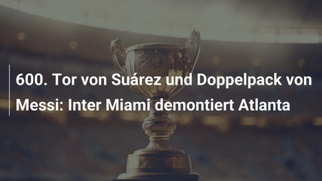 600. Tor von Suárez und Doppelpack von Messi: Inter Miami demontiert Atlanta
