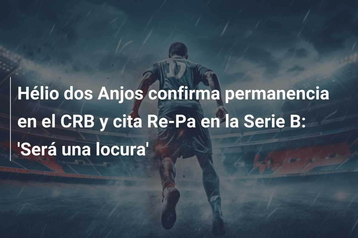 Hélio dos Anjos confirma permanencia en el CRB y cita Re-Pa en la Serie B: 'Será una locura'