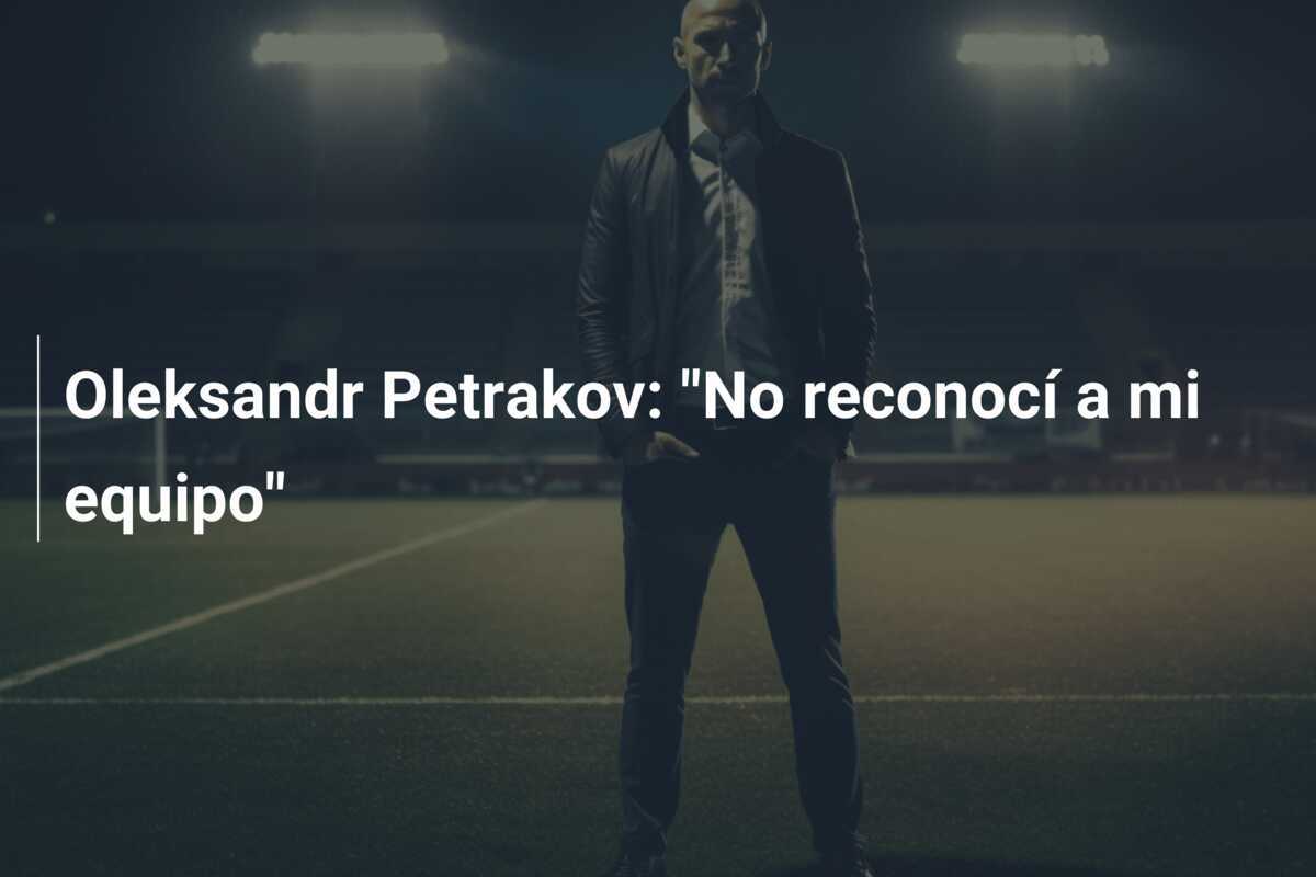 Oleksandr Petrakov: "No reconocí a mi equipo"