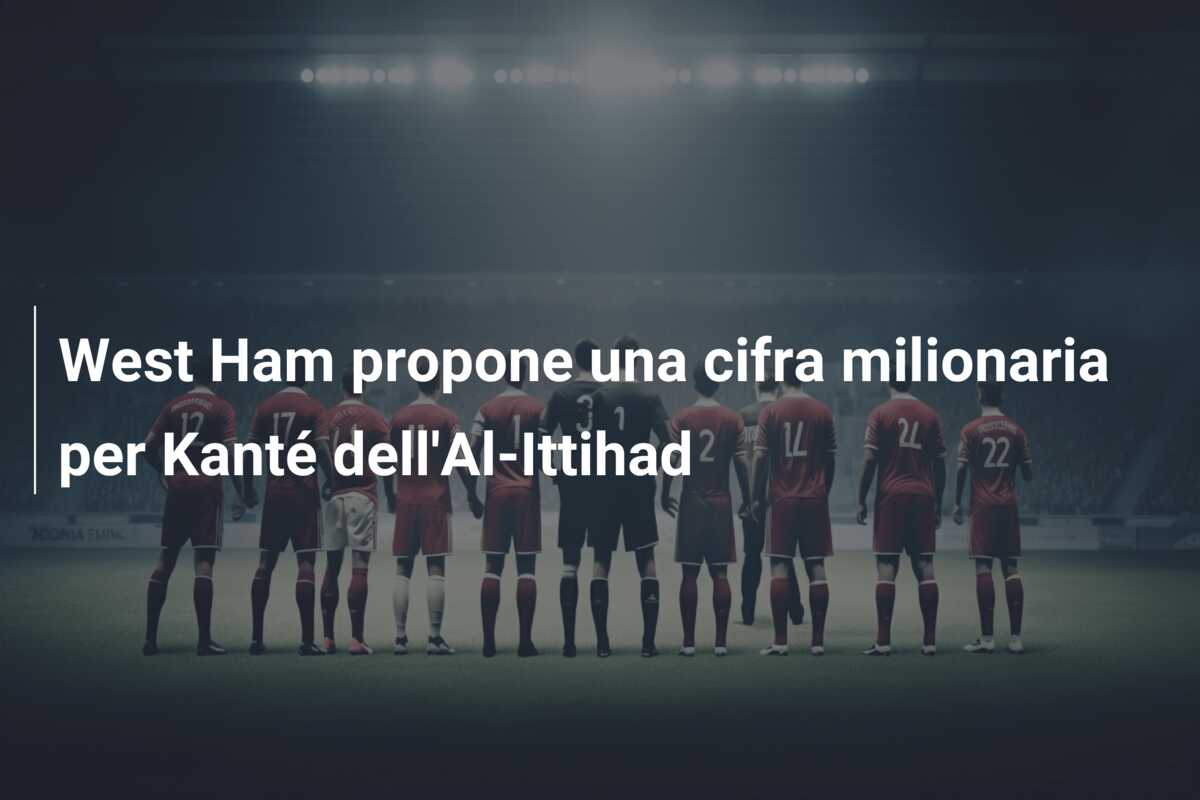 West Ham propone una cifra milionaria per Kanté dell’Al-Ittihad