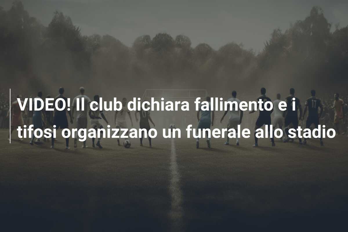VIDEO! Il club dichiara fallimento e i tifosi organizzano un funerale allo stadio