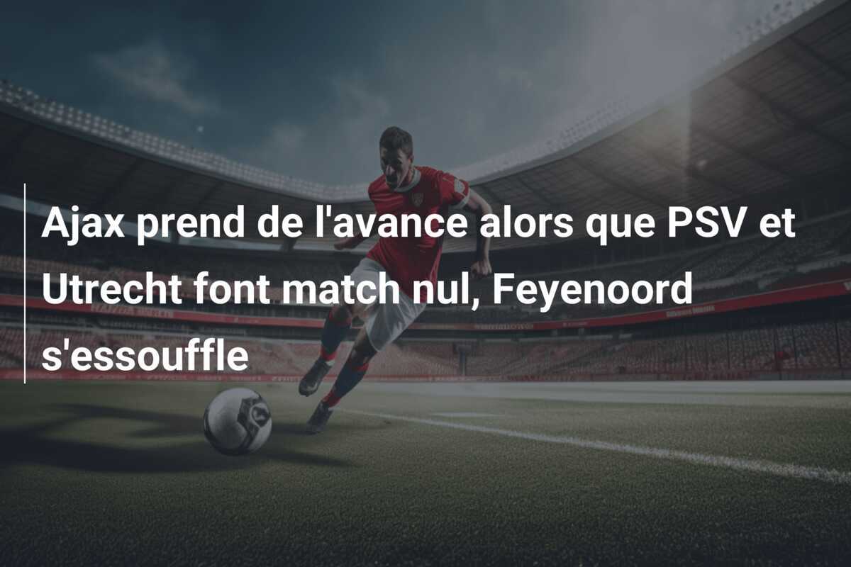 Ajax prend de l'avance alors que PSV et Utrecht font match nul, Feyenoord s'essouffle
