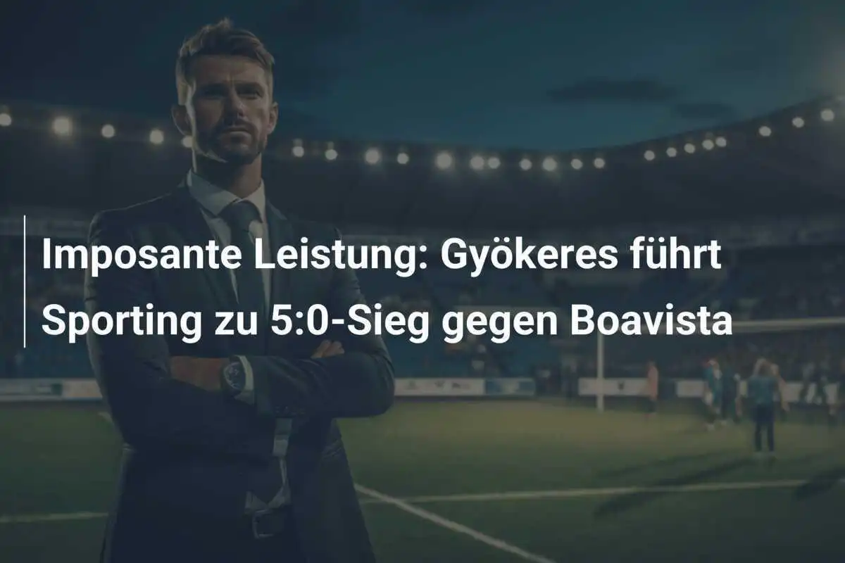 Imposante Leistung: Gyökeres führt Sporting zu 5:0-Sieg gegen Boavista