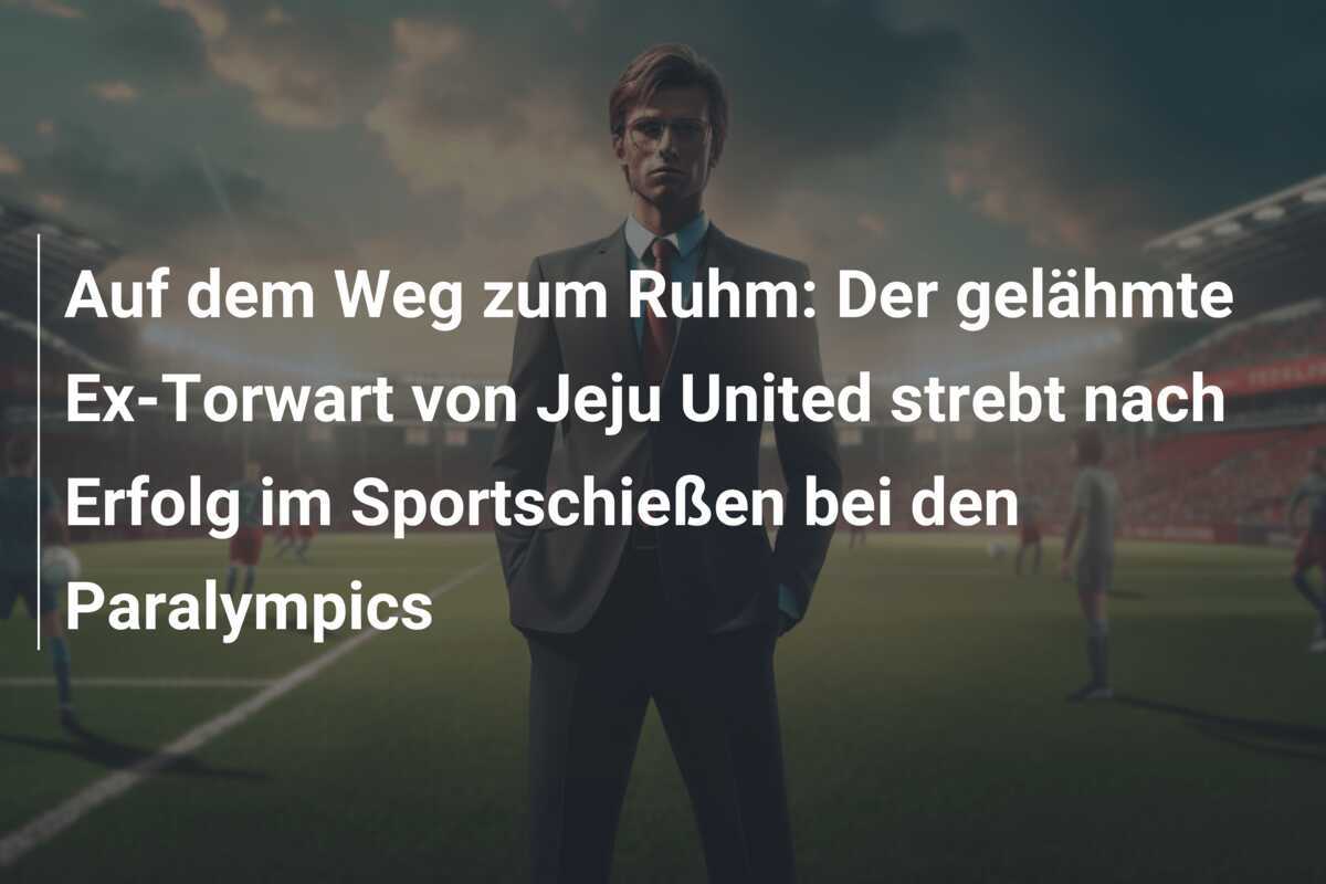 Auf dem Weg zum Ruhm: Der gelähmte Ex-Torwart von Jeju United strebt nach Erfolg im Sportschießen bei den Paralympics