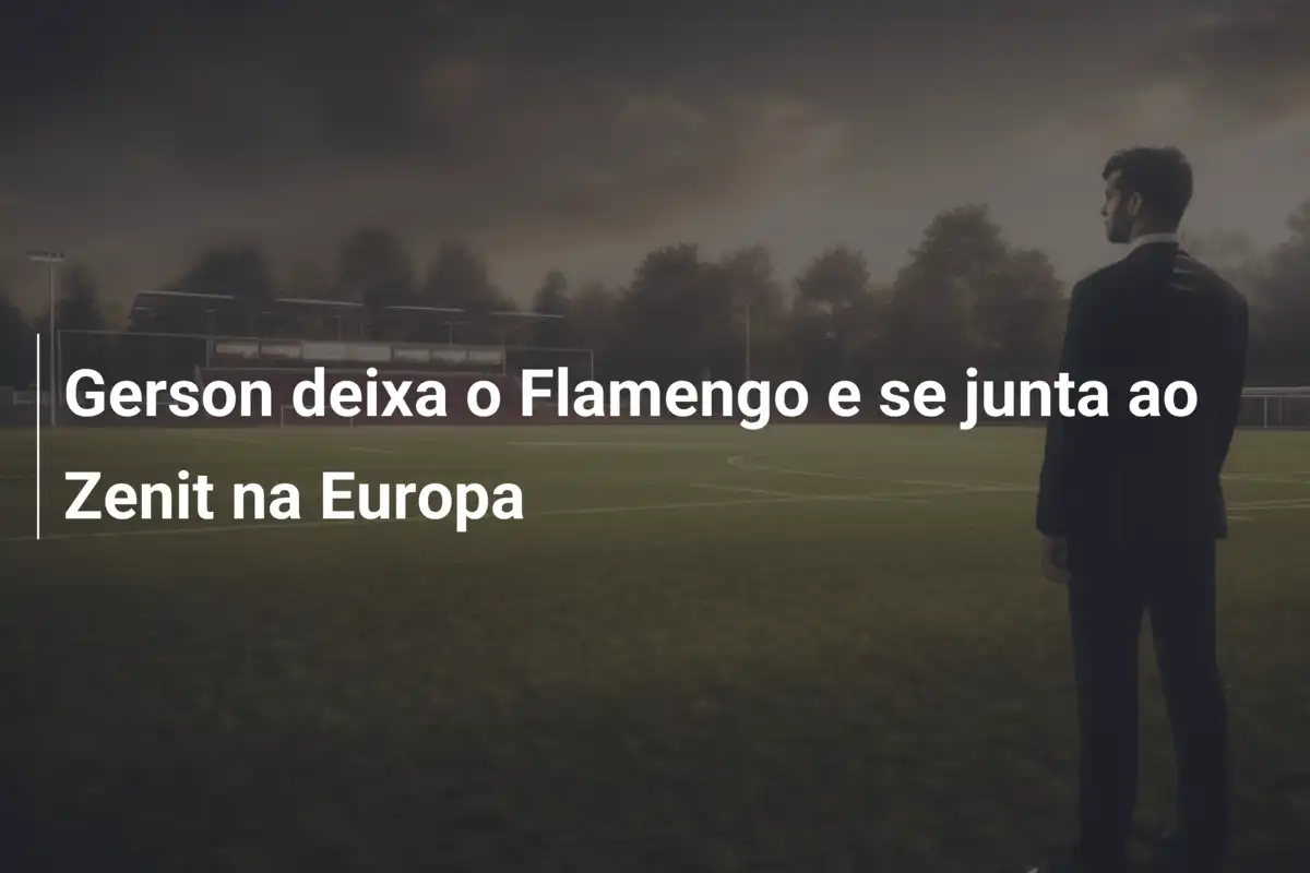 Gerson deixa o Flamengo e se junta ao Zenit na Europa