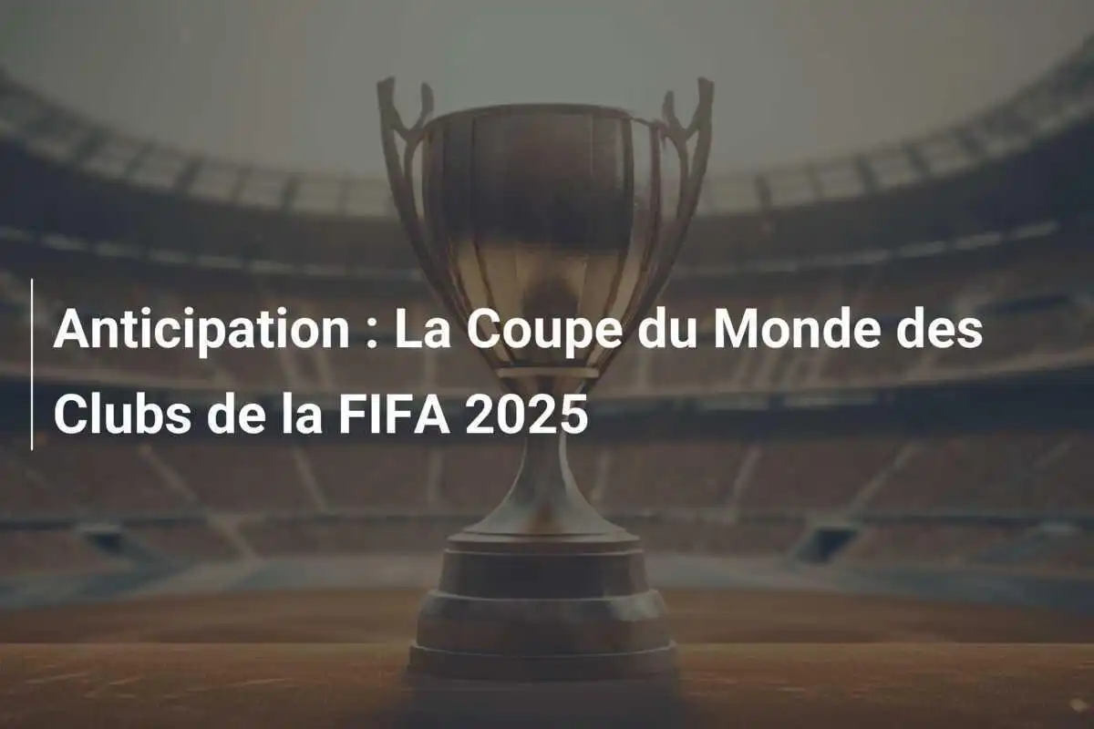 Anticipation : La Coupe du Monde des Clubs de la FIFA 2025