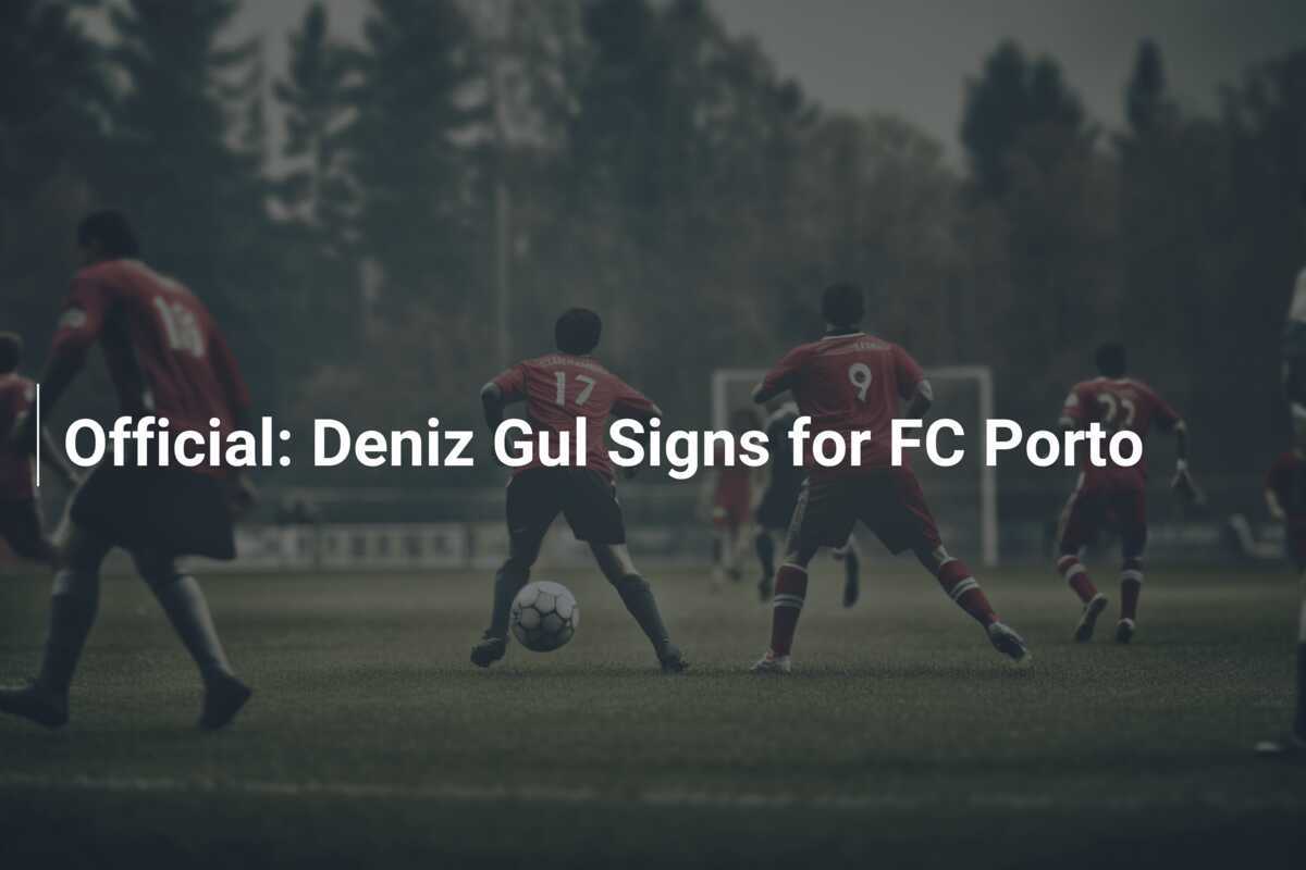 Oficjalnie: Deniz Gül podpisuje kontrakt z FC Porto