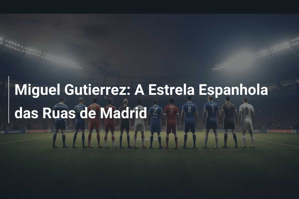 Miguel Gutierrez: A Estrela Espanhola das Ruas de Madrid