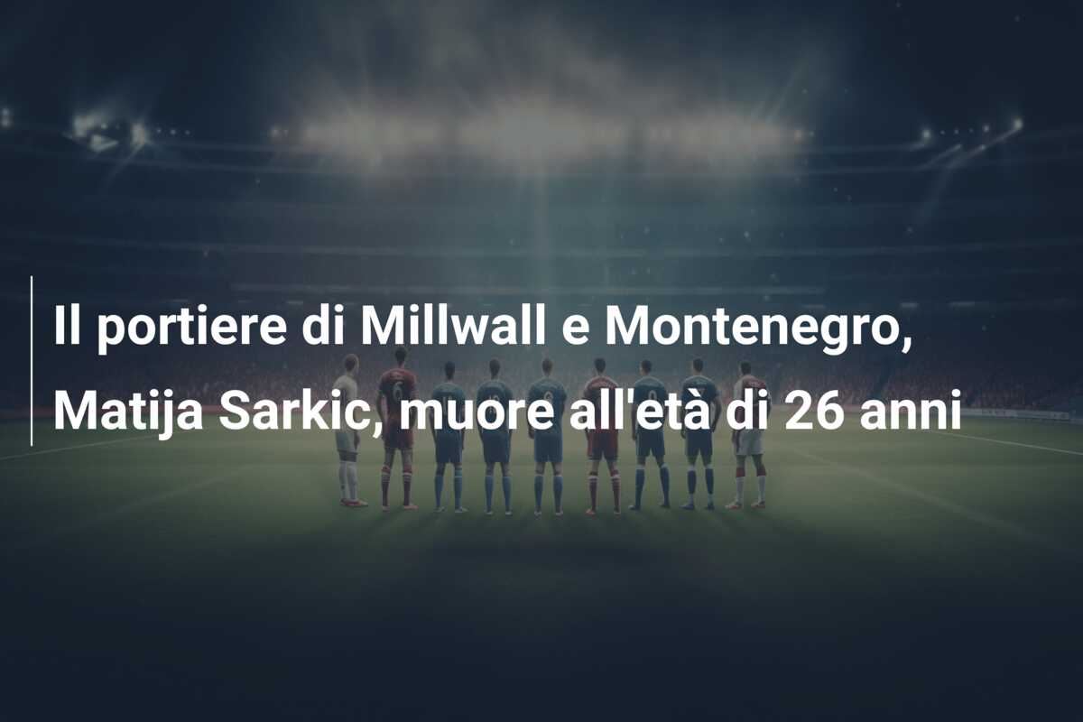 Il portiere di Millwall e Montenegro, Matija Sarkic, muore all’età di 26 anni