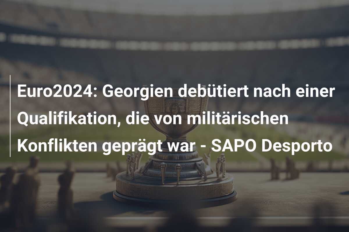 Euro2024: Georgien debütiert nach einer Qualifikation, die von militärischen Konflikten geprägt war – SAPO Desporto