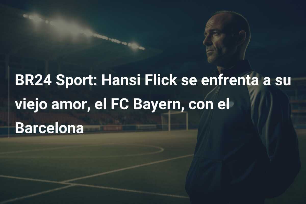 BR24 Sport: Hansi Flick se enfrenta a su viejo amor, el FC Bayern, con el Barcelona