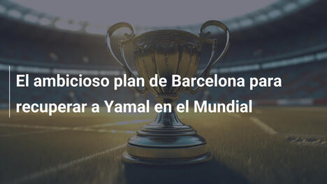 El ambicioso plan de Barcelona para recuperar a Yamal en el Mundial