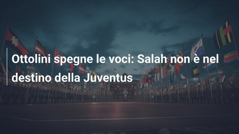 Ottolini spegne le voci: Salah non è nel destino della Juventus