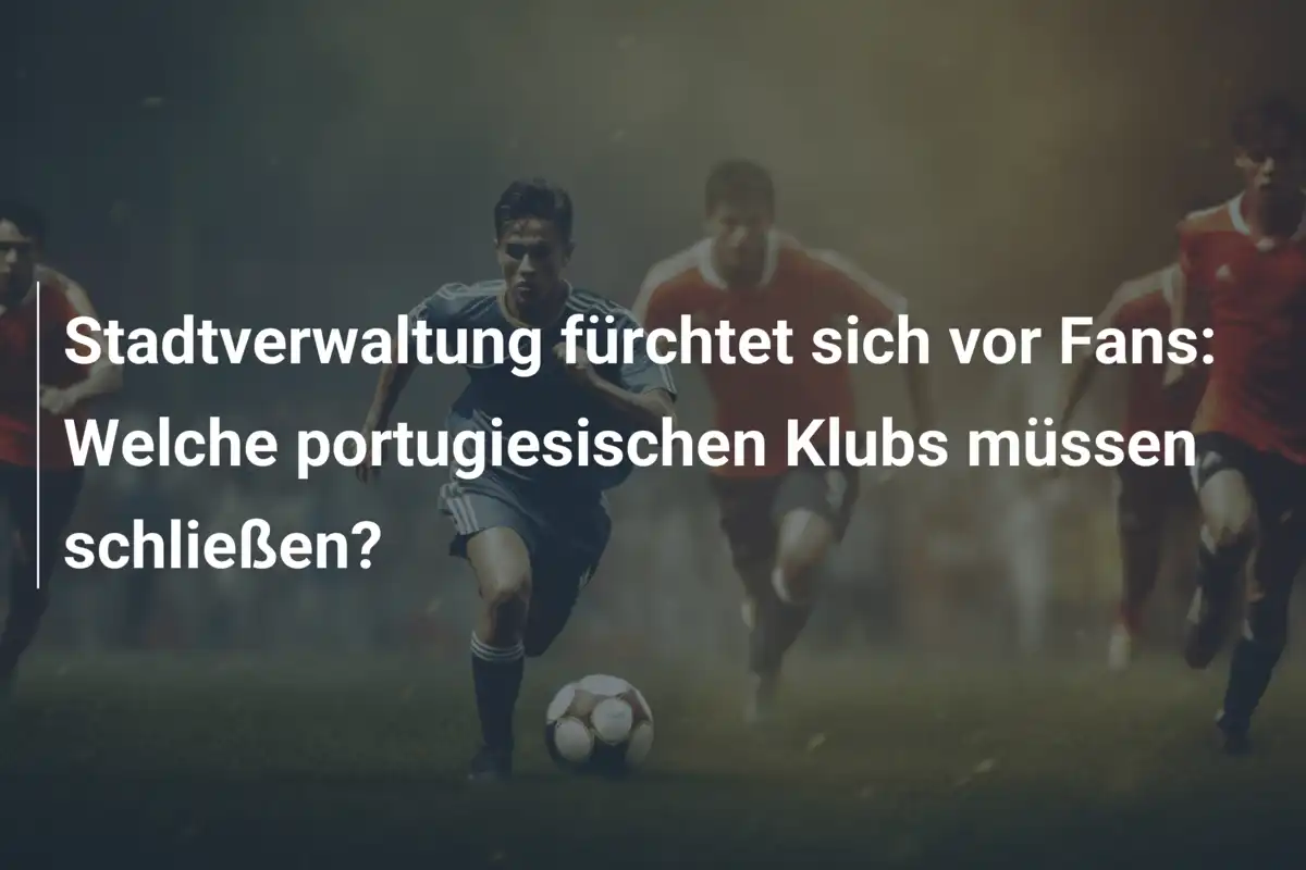 Stadtverwaltung fürchtet sich vor Fans: Welche portugiesischen Klubs müssen schließen?