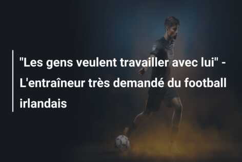 “Les gens veulent travailler avec lui” – L’entraîneur très demandé du football irlandais