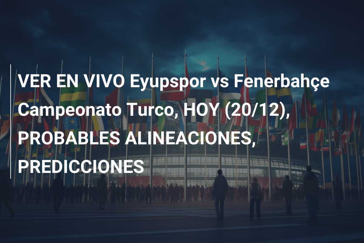 VER EN VIVO Eyupspor vs Fenerbahçe Campeonato Turco, HOY (20/12), PROBABLES ALINEACIONES, PREDICCIONES