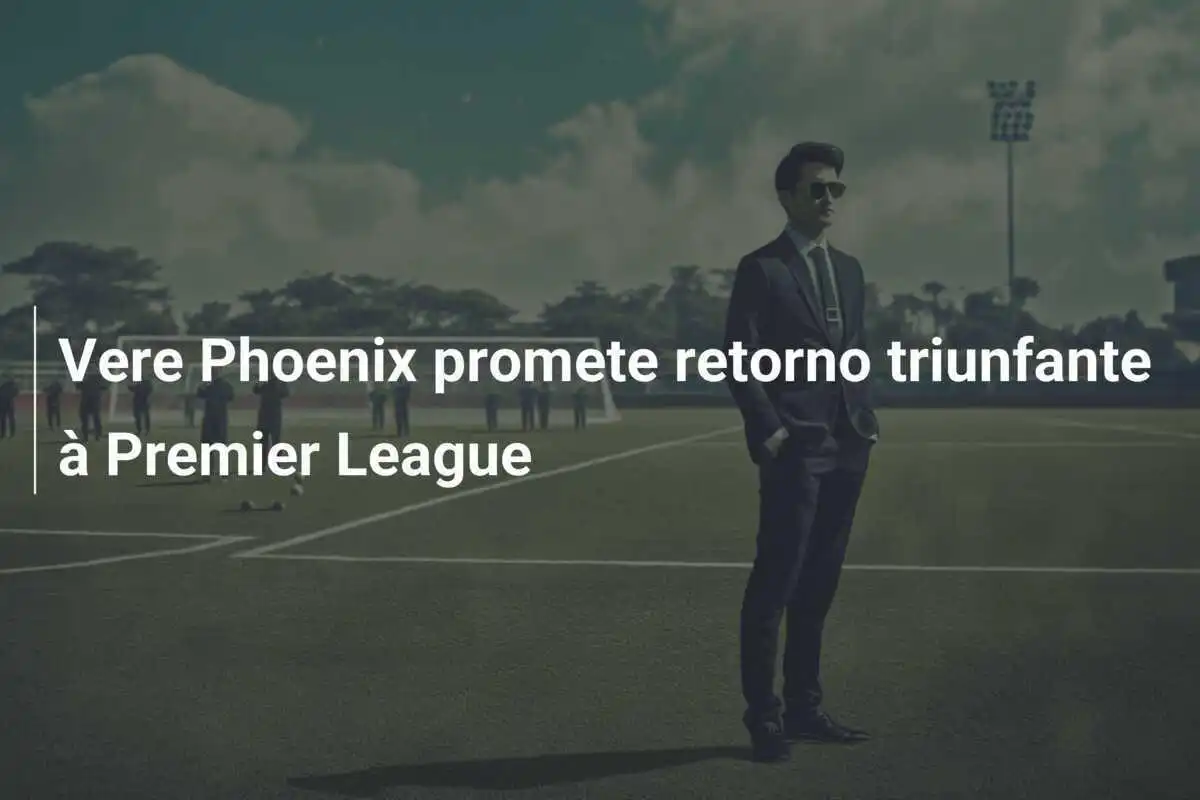 Vere Phoenix promete retorno triunfante à Premier League