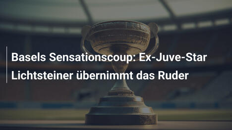 Basels Sensationscoup: Ex-Juve-Star Lichtsteiner übernimmt das Ruder