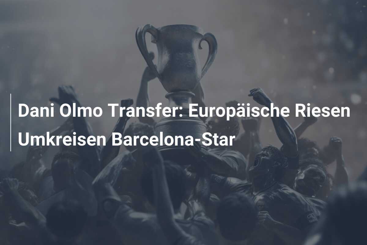 Dani Olmo Transfer: Europäische Riesen Umkreisen Barcelona-Star