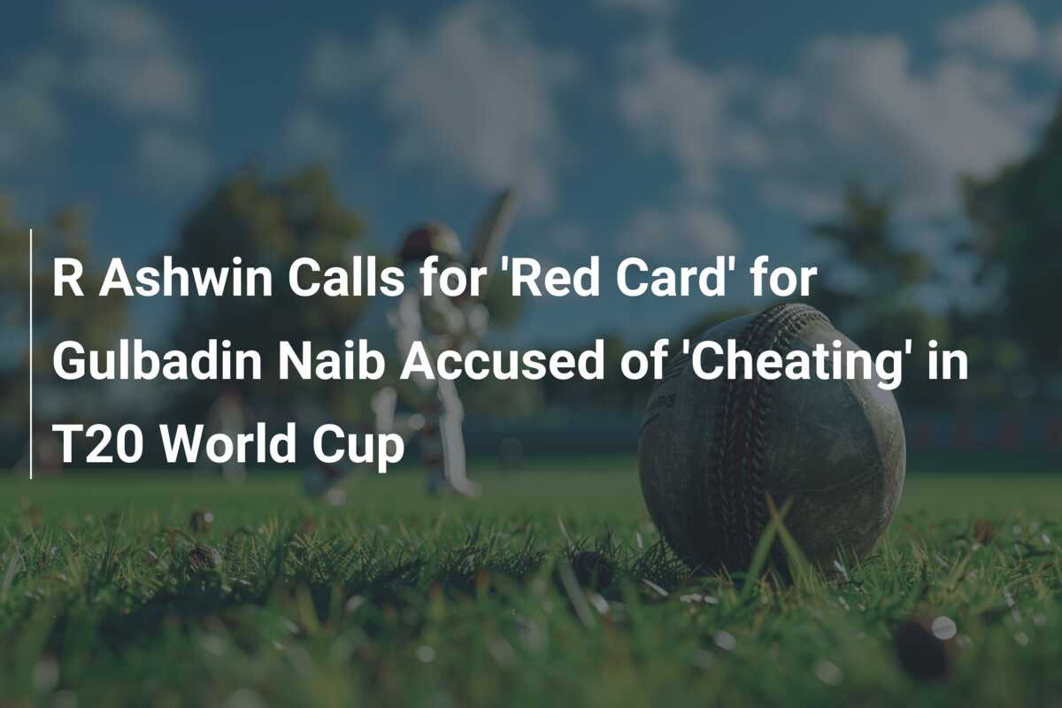 R Ashwin Calls For 'Red Card' For Gulbadin Naib Accused Of 'Cheating ...