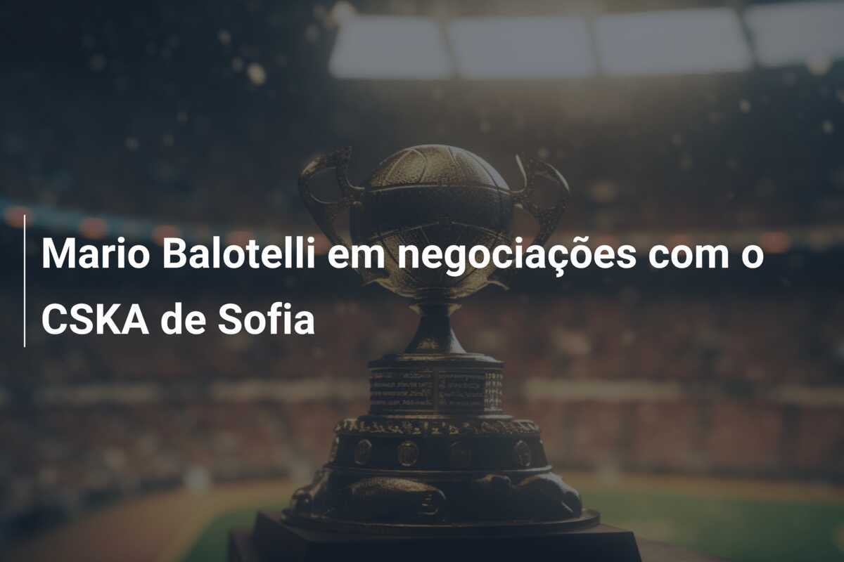 Mario Balotelli em negociações com o CSKA de Sofia