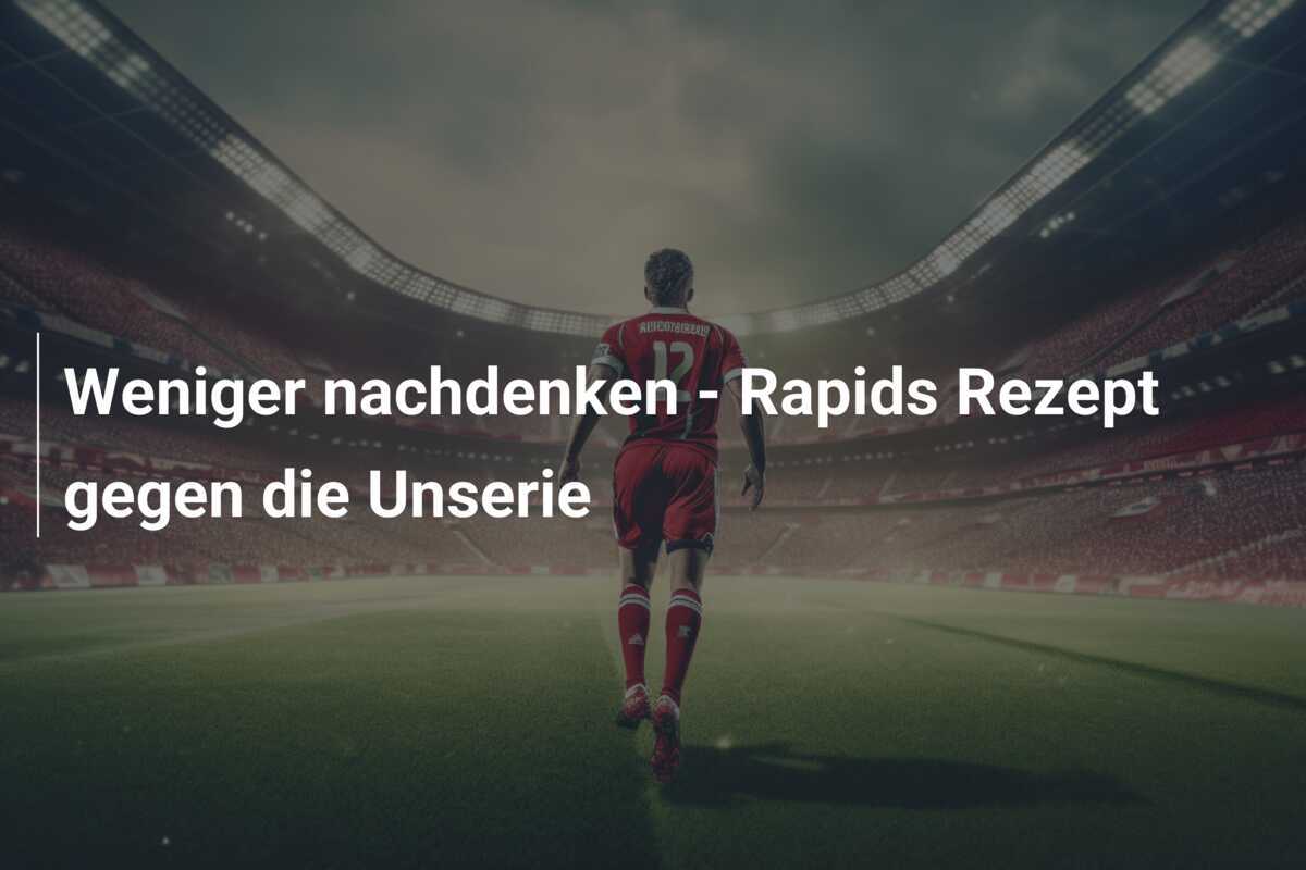 Weniger nachdenken - Rapids Rezept gegen die Unserie