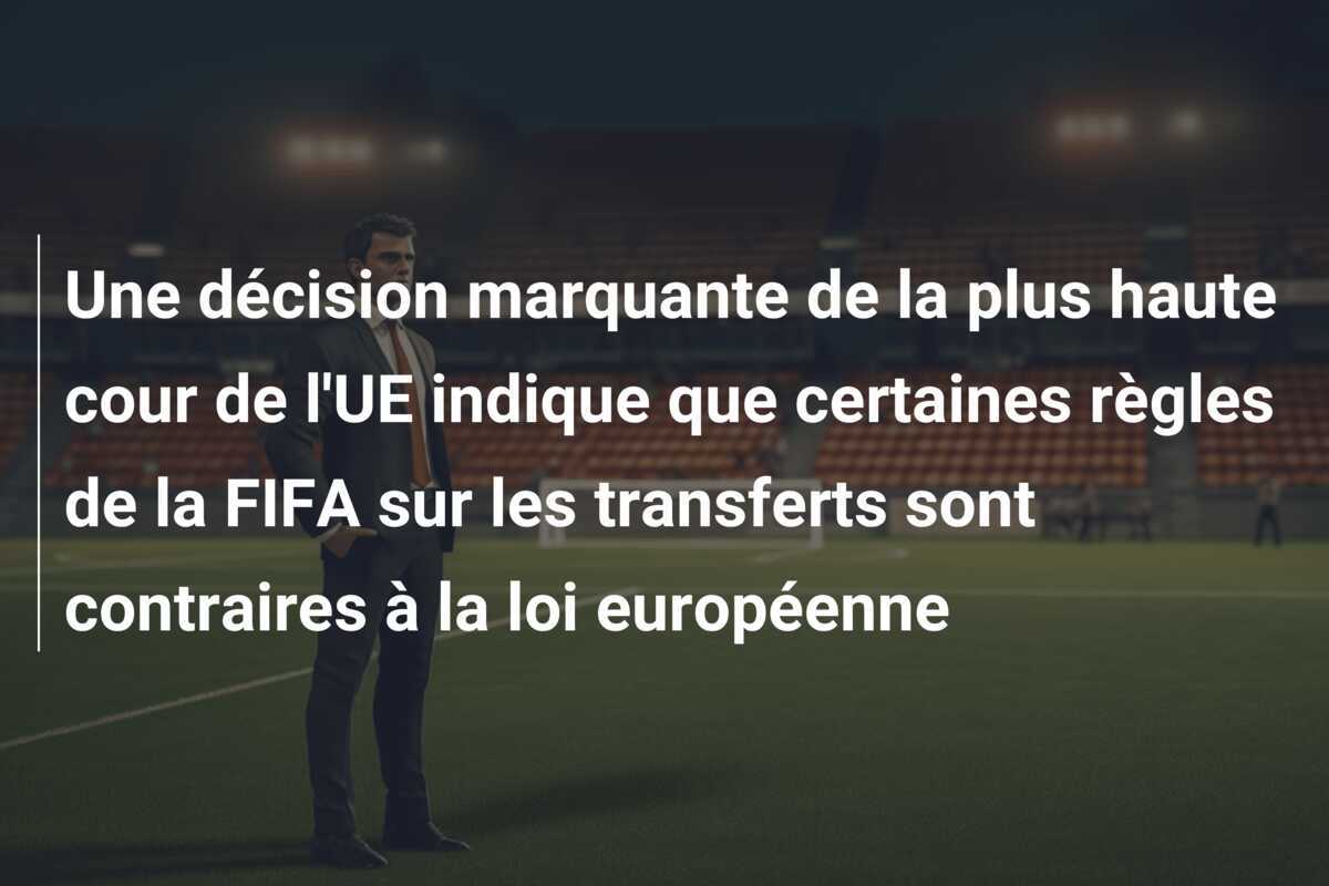 Une décision marquante de la plus haute cour de l'UE indique que certaines règles de la FIFA sur les transferts sont contraires à la loi européenne