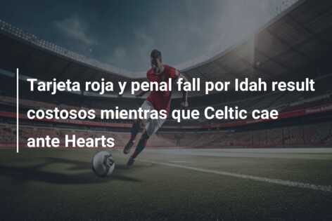 Tarjeta roja y penal fall por Idah result costosos mientras que Celtic cae ante Hearts