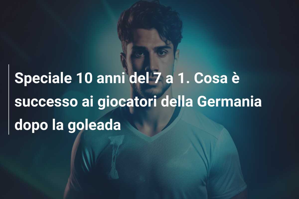 Speciale 10 anni del 7 a 1. Cosa è successo ai giocatori della Germania dopo la goleada