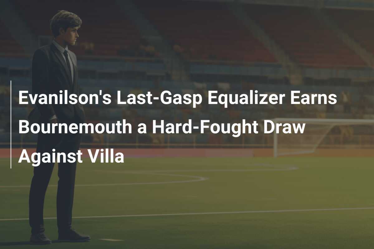 Evanilson's LastGasp Equalizer Earns Bournemouth a HardFought Draw