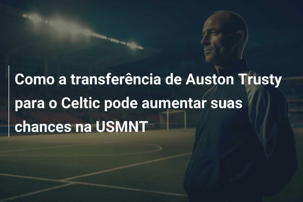 Como a transferência de Auston Trusty para o Celtic pode aumentar suas chances na USMNT