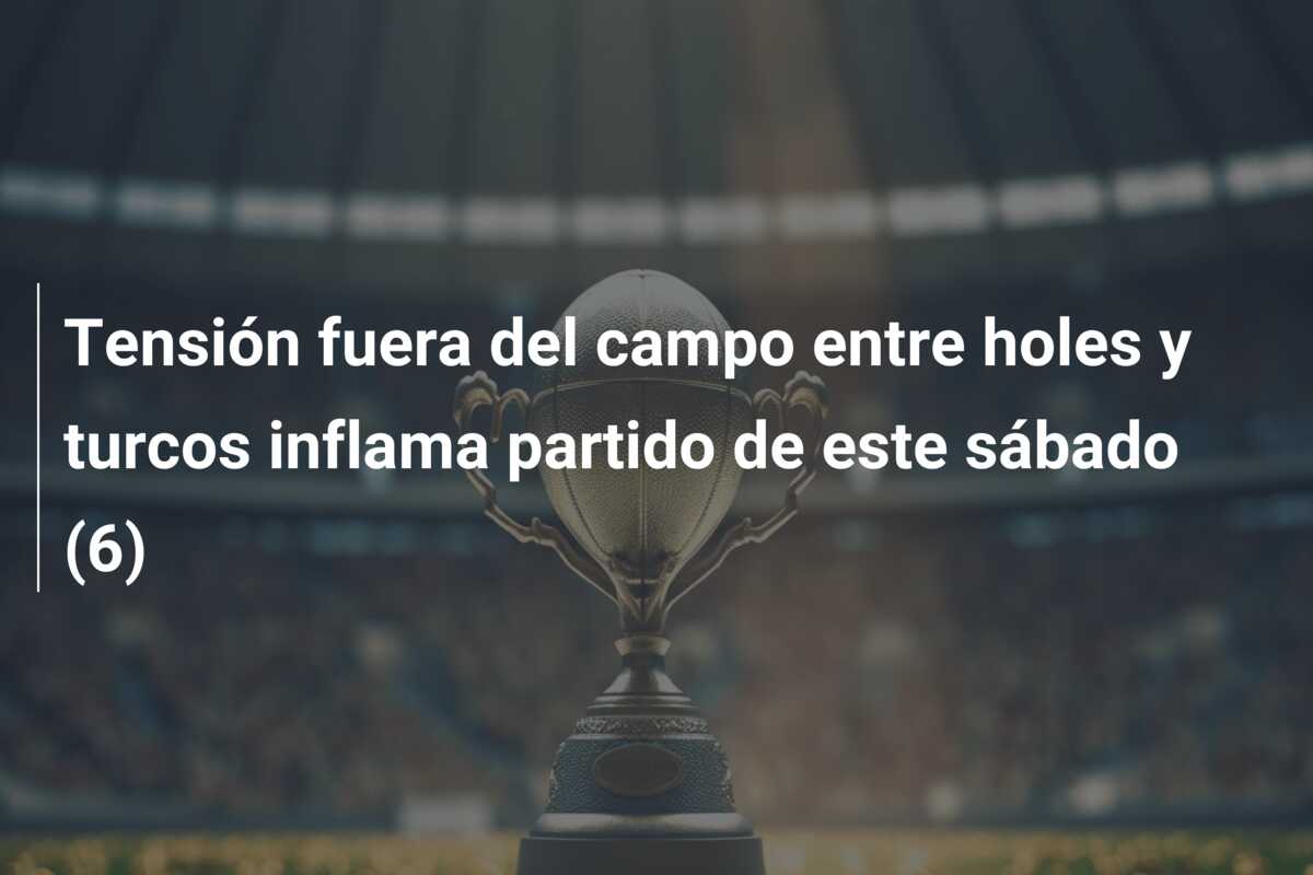 Tensión fuera del campo entre holes y turcos inflama partido de este sábado (6)