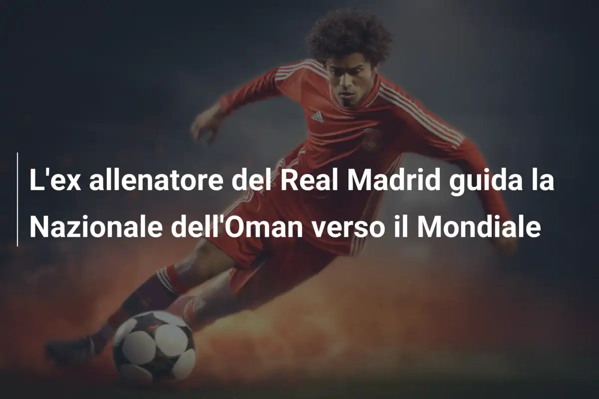 L'ex allenatore del Real Madrid guida la Nazionale dell'Oman verso il Mondiale