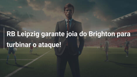 RB Leipzig garante joia do Brighton para turbinar o ataque!