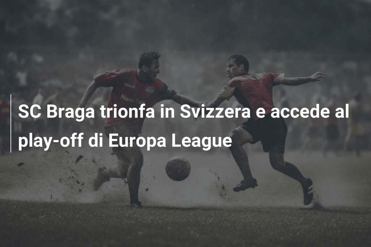 SC Braga trionfa in Svizzera e accede al play-off di Europa League