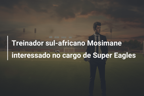 Treinador sul-africano Mosimane interessado no cargo de Super Eagles