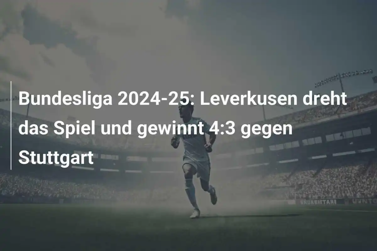Bundesliga 2024-25: Leverkusen dreht das Spiel und gewinnt 4:3 gegen Stuttgart