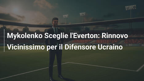 Mykolenko Sceglie l'Everton: Rinnovo Vicinissimo per il Difensore Ucraino