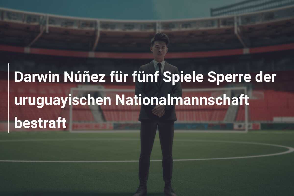 Darwin Núñez für fünf Spiele Sperre der uruguayischen Nationalmannschaft bestraft
