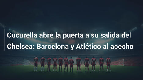 Cucurella abre la puerta a su salida del Chelsea: Barcelona y Atlético al acecho